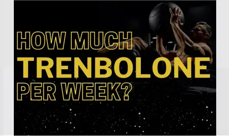 How much trenbolone per week? How much trenbolone per week?